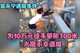 为了10万元吴永宁徒手攀爬300多米大厦，不幸遇难，咋回事呢视频封面