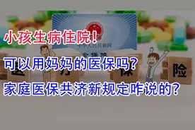 小孩生病住院，可以用妈妈的医保吗？家庭医保共济新规定咋说的？视频封面