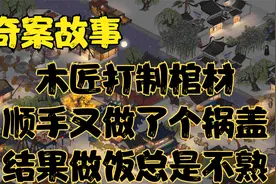 奇案故事：木匠打制棺材，顺手又做了个锅盖，结果做饭总是不熟视频封面