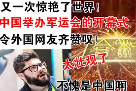 又一次惊艳了世界！中国举办军运会的开幕式，令外国网友齐赞叹视频封面