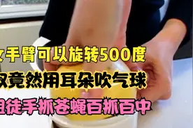 美女手臂能旋转500度 大叔竟用耳朵吹气球大姐徒手抓苍蝇百抓百中视频封面