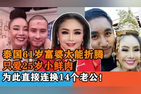 泰国61岁富婆太能折腾，只爱25岁小鲜肉，为此直接连换14个老公视频封面