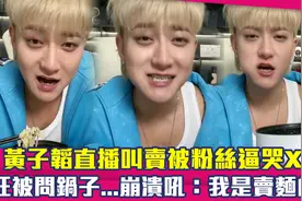 黄子韬直播叫卖被粉丝逼哭　狂被问锅子...崩溃吼：我是卖面的！视频封面