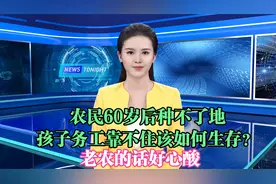 农民60岁后种不了地，孩子务工靠不住该如何生存？老农的话好心酸视频封面