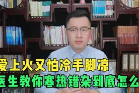 爱上火又手怕冷手脚冰凉，医生教你寒热错杂到底应该怎样调！视频封面