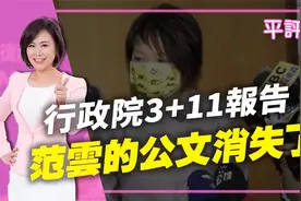台湾知名主持人平秀琳:台湾行政院3+11报告,范云的公文消失了视频封面