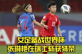 女足备战世界杯，张琳艳瑞士联赛再获殊荣，中国球员的骄傲！视频封面