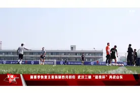 新赛季恢复主客场制四月回归  武汉三镇“超级杯”再战山东视频封面