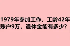 1974年参加工作，工龄42年，账户9万，退休金能有多少？视频封面