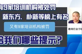 又有9家培训机构被处罚，新东方又上榜了，给我们带来哪些提示视频封面