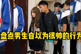 盘点那些男生自以为很帅，实际上很丢脸的行为！就是你那个同学！视频封面