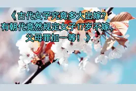古代女子究竟多大出嫁？有朝代规定女子17岁不嫁，父母罪加一等！视频封面