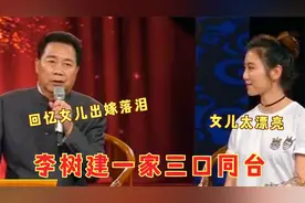李树建一家三口同台，现场回忆女儿出嫁流露真情，女儿长得太漂亮视频封面