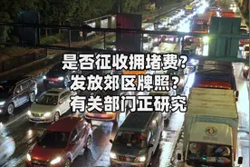 是否征收拥堵费？发放郊区牌照？有关部门正研究视频封面