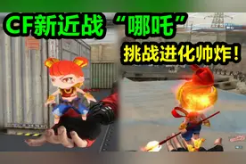 默心：CF全新近战武器“哪吒”，挑战可变身进化丢出火尖枪！