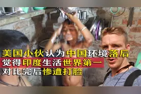 美国小伙认为中国生活环境落后，印度生活世界第一，对比后遭打脸视频封面
