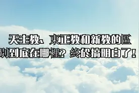 天主教、東正教和新教的區別到底在哪裡？終於搞明白了！视频封面