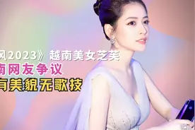 《乘风2023》越南美女芝芙，越南网友争议其有美貌无歌技视频封面