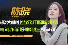 陈晓为事业打脸陈妍希，与刘亦菲好事将近惹争议，五年婚姻成笑话视频封面