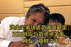 洪金宝承认送范冰冰豪宅，正面回应与范丞丞关系，网友：意料之中视频封面