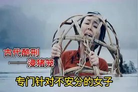 酷刑之《浸猪笼》，这种刑罚是古人专门用来惩罚不安分的女子视频封面
