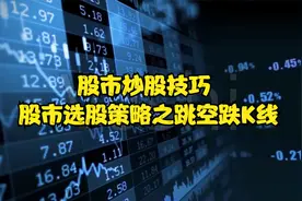 股市炒股技巧 股市选股策略之跳空跌K线视频封面