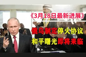 18日上午俄乌最新进展，停战协议已经制定，战争即将结束？视频封面