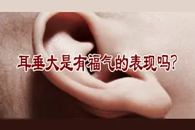 耳垂大是有福气的表现吗？视频封面
