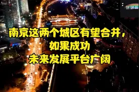 南京这两个城区有望合并，如果成功未来发展平台广阔视频封面