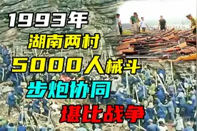 93年湖南两村5000人械斗，枪支弹药齐全堪比战争，派出所都被攻占