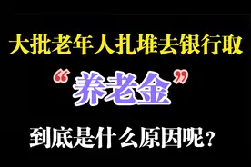 大批老年人去银行取养老金，到底是什么原因呢？难道养老金涨了？视频封面
