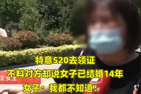特意520去领证，不料对方却说女子已结婚14年，女子：我都不知道视频封面