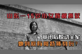 山东一15岁小女孩被抓，审讯后暴露真实身份全军震动，她到底是谁视频封面