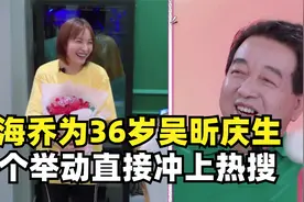 徐海乔为36岁吴昕庆生，结果直接冲上了热搜，这对CP究竟有多甜？视频封面