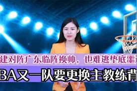 CBA又一队要更换主教练？福建对阵广东临阵换帅，也难逃垫底噩运视频封面