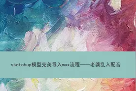 sketchup模型完美导入max流程——老婆乱入配音【转载】视频封面