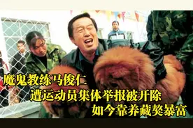 魔鬼教练马俊仁，遭运动员集体举报被开除，如今靠养藏獒暴富！
