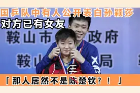 国乒队中有人公开表白孙颖莎，那人居然不是王楚钦，对方已有女友