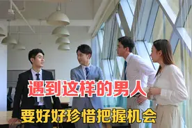 遇到这样的男人，要好好珍惜把握机会，不要让他从你身旁溜走视频封面