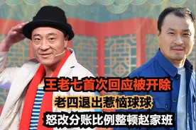 王老七首次回应被开除,老四退出惹恼球球,怒改分账比例整顿赵家班视频封面