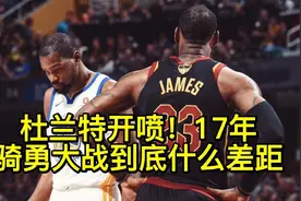 杜兰特开喷！17年骑勇大战，詹杜什么差距？相比今年哪个更刺激！视频封面