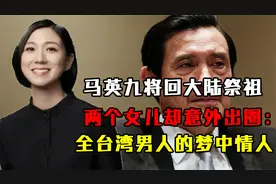 马英九将回大陆祭祖，两个女儿却意外出圈：全台湾男人的梦中情人视频封面