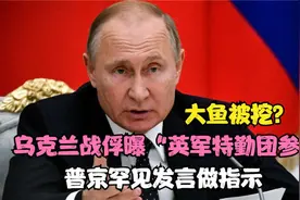 大鱼被挖？乌克兰战俘曝“英军特勤团参战”，普京罕见发言做指示视频封面