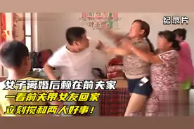 女子离婚后赖在前夫家，一看前夫带女友回家，立刻搅和两人好事！视频封面