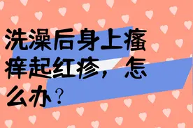 洗澡后身上瘙痒起红疹，怎么办？视频封面
