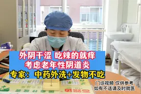 外阴干涩 吃辣的就痒 考虑老年性阴道炎 专家：中药外洗+发物不吃视频封面