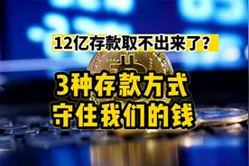 12亿存款拿不出来了,存款怎么存才安全？3种方式守住你的钱视频封面