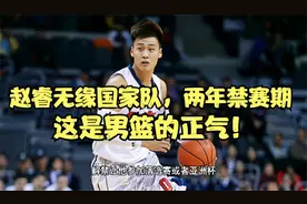 破案了！赵睿无缘国家队，两年禁赛期一天不能少，这是男篮的正气视频封面