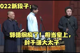 2022新段子：郭德纲疯了！想当皇上，封于谦大太子视频封面