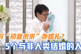 日本小伙娶Ai形象当老婆，盘点5个与非人类结婚的人，刷新认知！视频封面